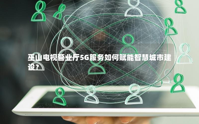 巫山电视营业厅5G服务如何赋能智慧城市建设？