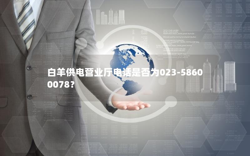 白羊供电营业厅电话是否为023-58600078？