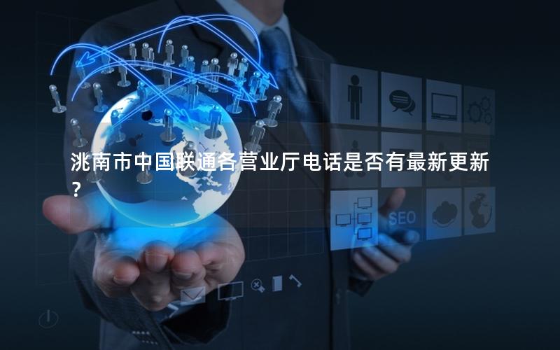 洮南市中国联通各营业厅电话是否有最新更新？