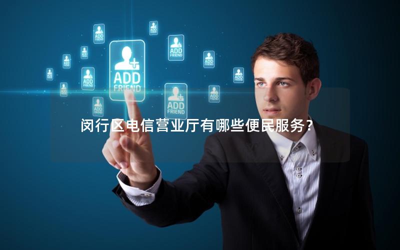 闵行区电信营业厅有哪些便民服务？