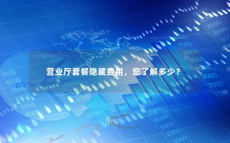 营业厅套餐隐藏费用，您了解多少？