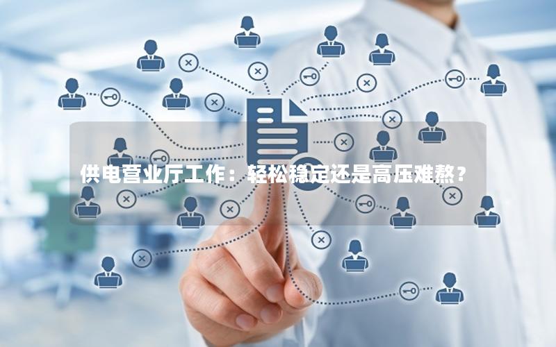 供电营业厅工作：轻松稳定还是高压难熬？