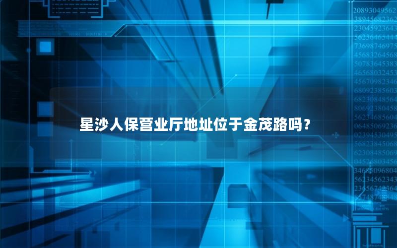 星沙人保营业厅地址位于金茂路吗？