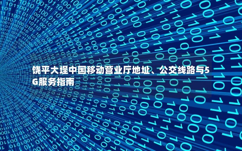 饶平大埕中国移动营业厅地址、公交线路与5G服务指南