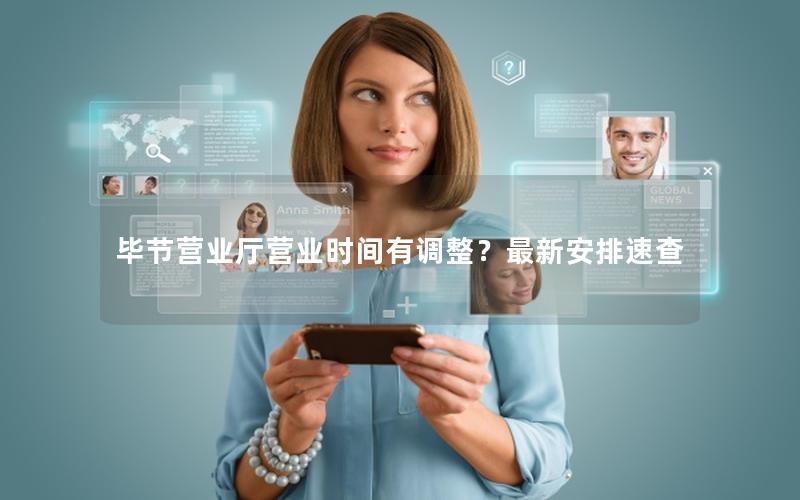 毕节营业厅营业时间有调整？最新安排速查