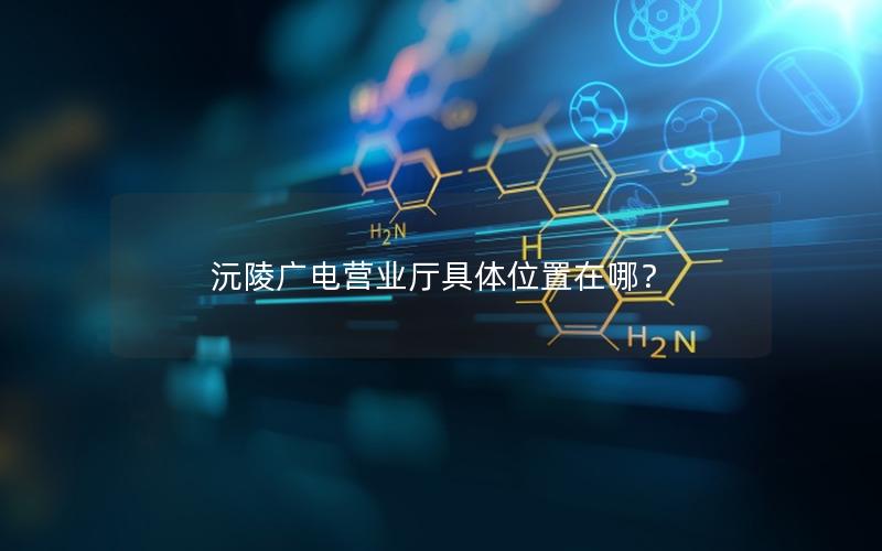 沅陵广电营业厅具体位置在哪？
