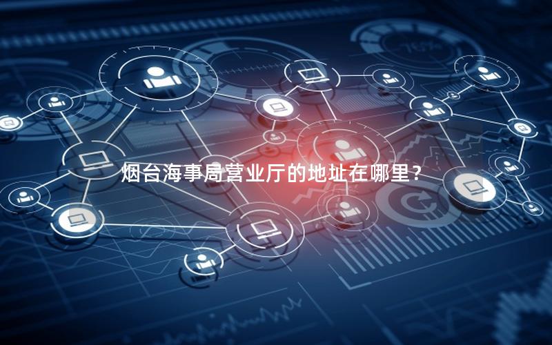 烟台海事局营业厅的地址在哪里？