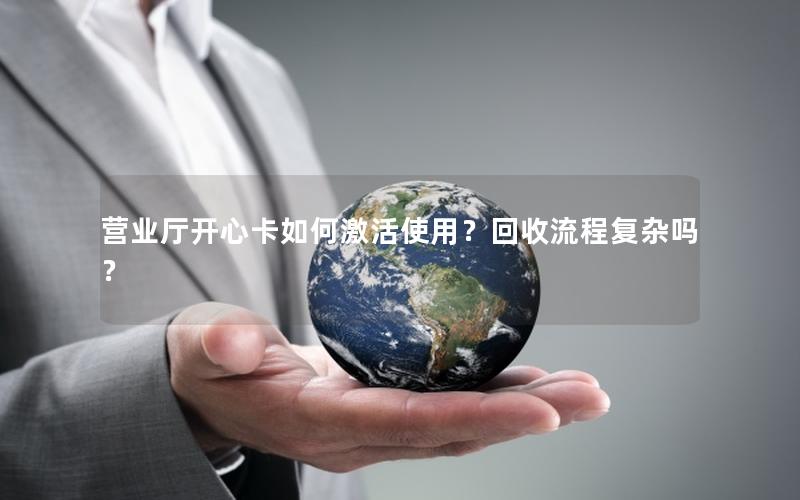 营业厅开心卡如何激活使用？回收流程复杂吗？