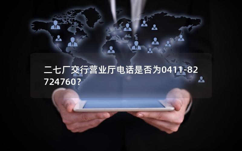 二七厂交行营业厅电话是否为0411-82724760？