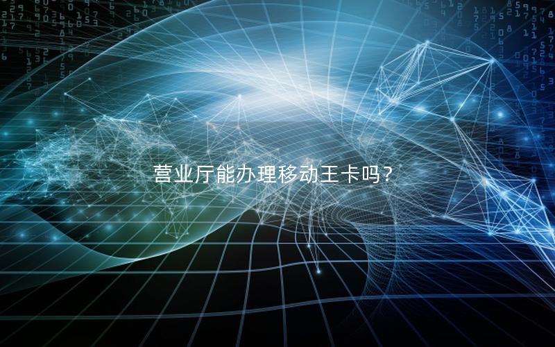 营业厅能办理移动王卡吗？
