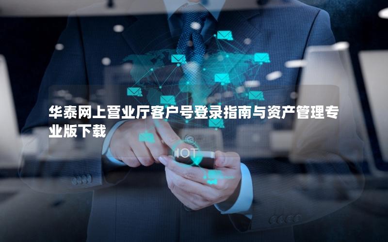 华泰网上营业厅客户号登录指南与资产管理专业版下载