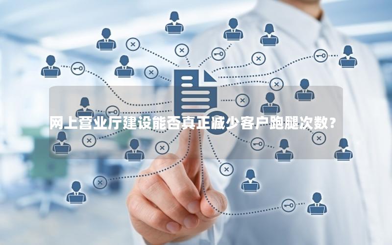 网上营业厅建设能否真正减少客户跑腿次数？