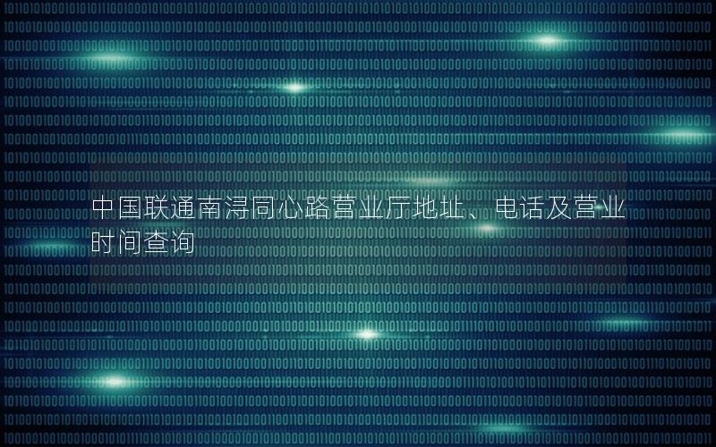 中国联通南浔同心路营业厅地址、电话及营业时间查询