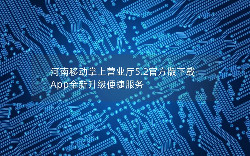 河南移动掌上营业厅5.2官方版下载-App全新升级便捷服务