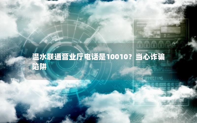 温水联通营业厅电话是10010？当心诈骗陷阱