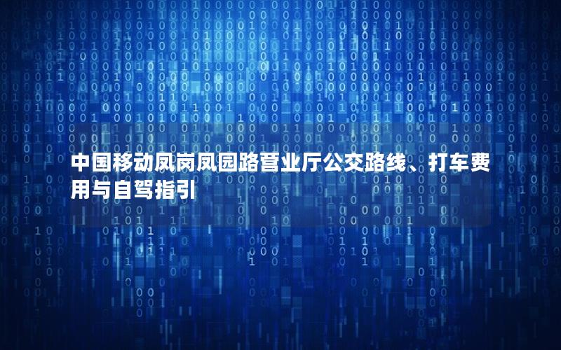 中国移动凤岗凤园路营业厅公交路线、打车费用与自驾指引