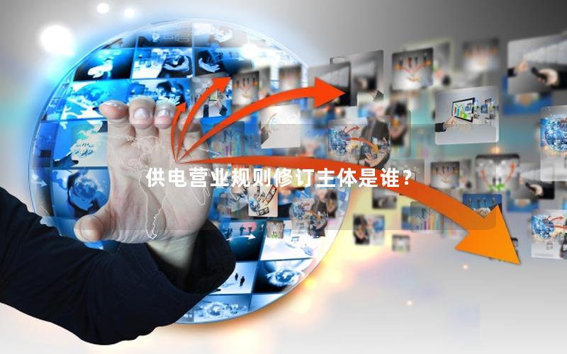 供电营业规则修订主体是谁？