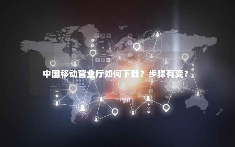 中国移动营业厅如何下载？步骤有变？