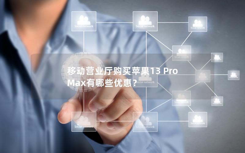移动营业厅购买苹果13 Pro Max有哪些优惠？