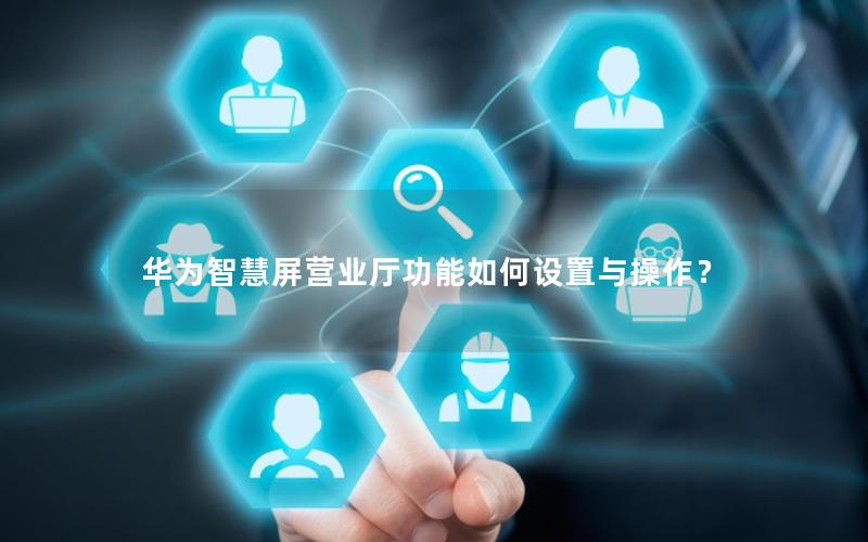 华为智慧屏营业厅功能如何设置与操作？