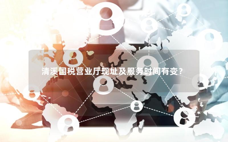 清溪国税营业厅现址及服务时间有变？