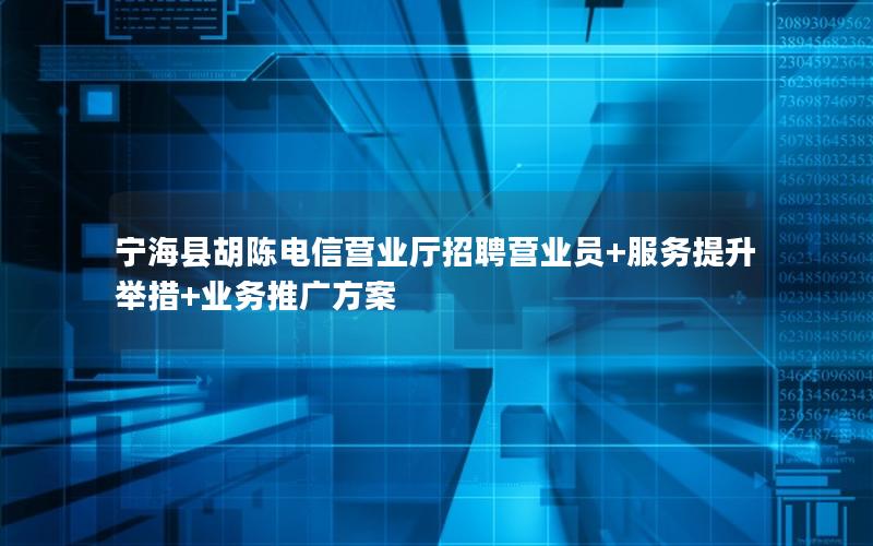 宁海县胡陈电信营业厅招聘营业员+服务提升举措+业务推广方案