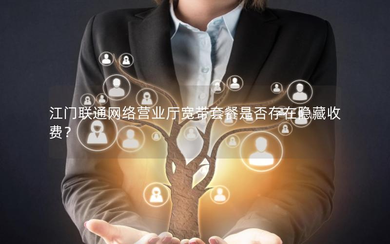 江门联通网络营业厅宽带套餐是否存在隐藏收费？