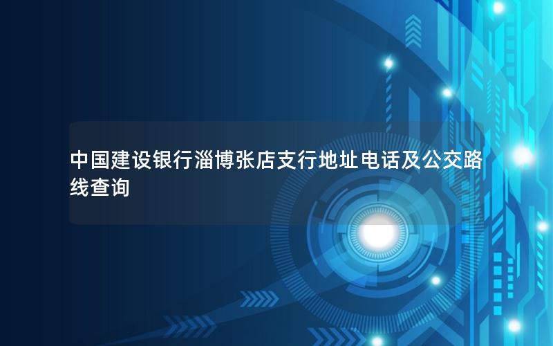 中国建设银行淄博张店支行地址电话及公交路线查询