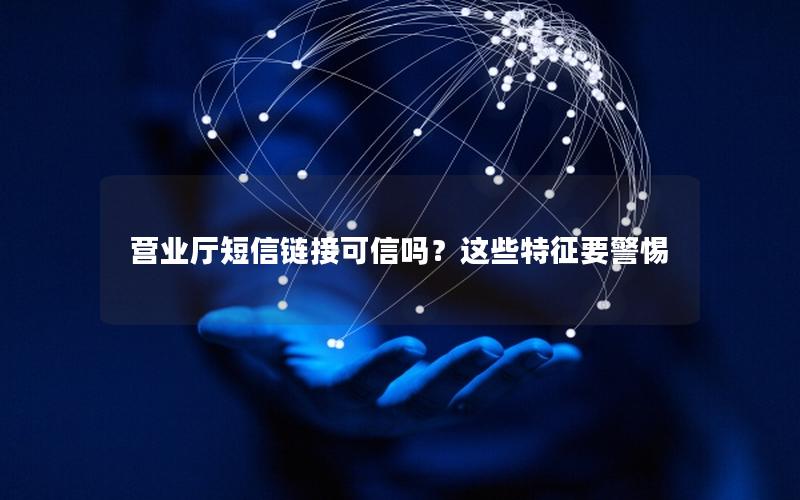 营业厅短信链接可信吗？这些特征要警惕