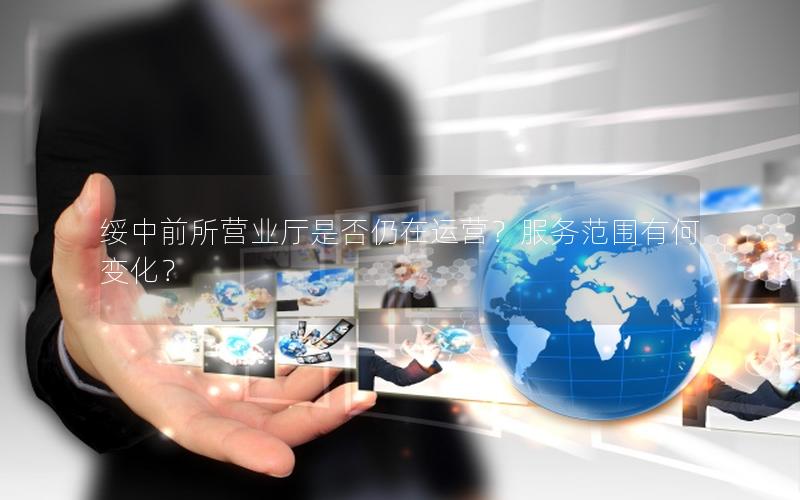 绥中前所营业厅是否仍在运营？服务范围有何变化？