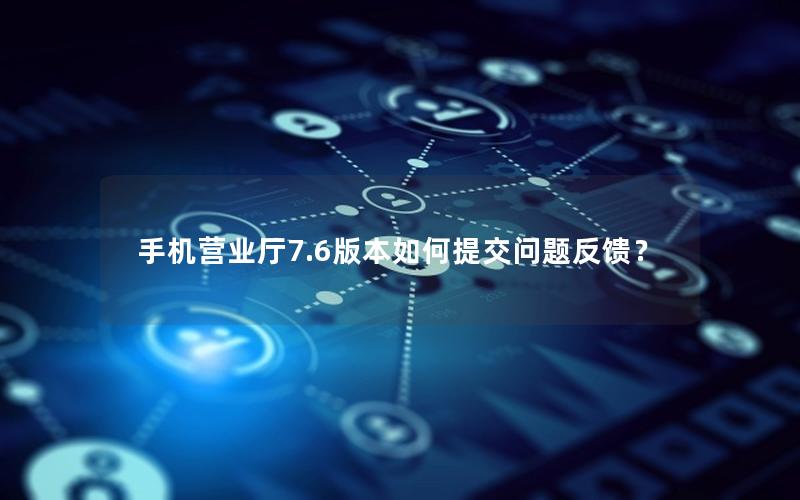 手机营业厅7.6版本如何提交问题反馈？
