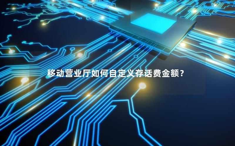 移动营业厅如何自定义存话费金额？