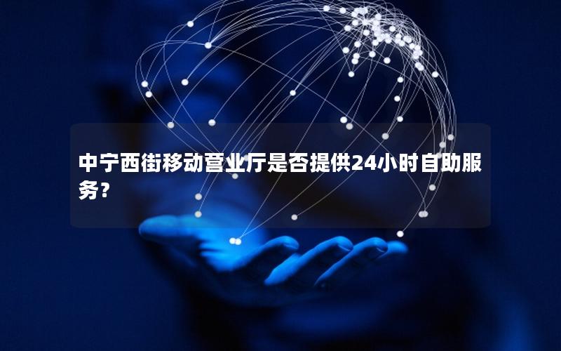 中宁西街移动营业厅是否提供24小时自助服务？