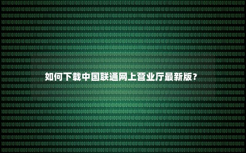 如何下载中国联通网上营业厅最新版？