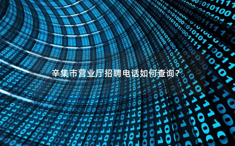 辛集市营业厅招聘电话如何查询？