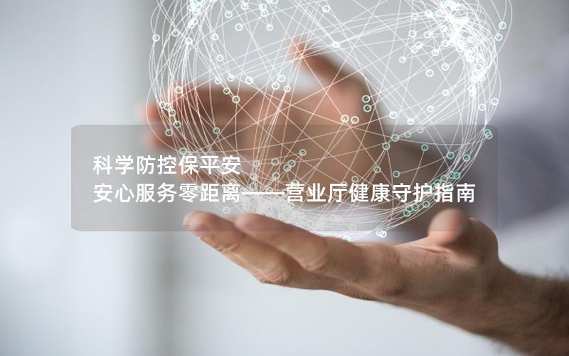 科学防控保平安 安心服务零距离——营业厅健康守护指南
