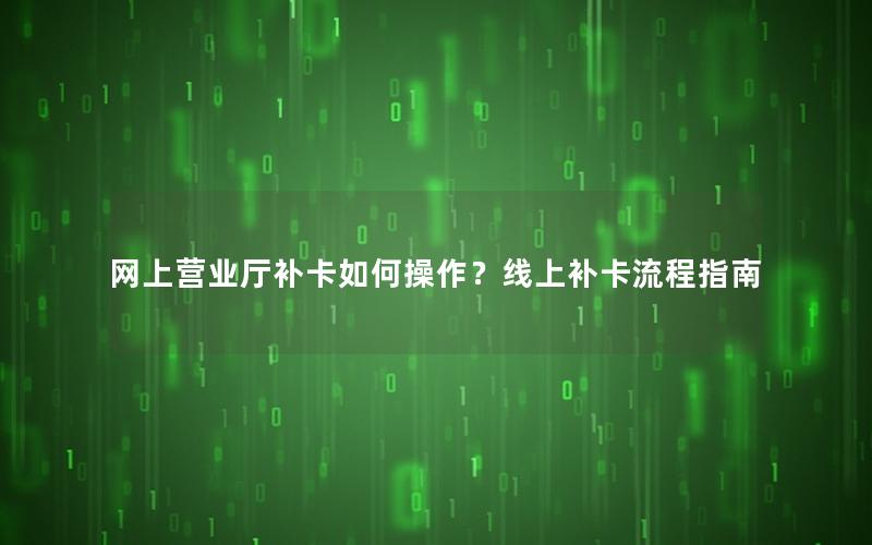 网上营业厅补卡如何操作？线上补卡流程指南