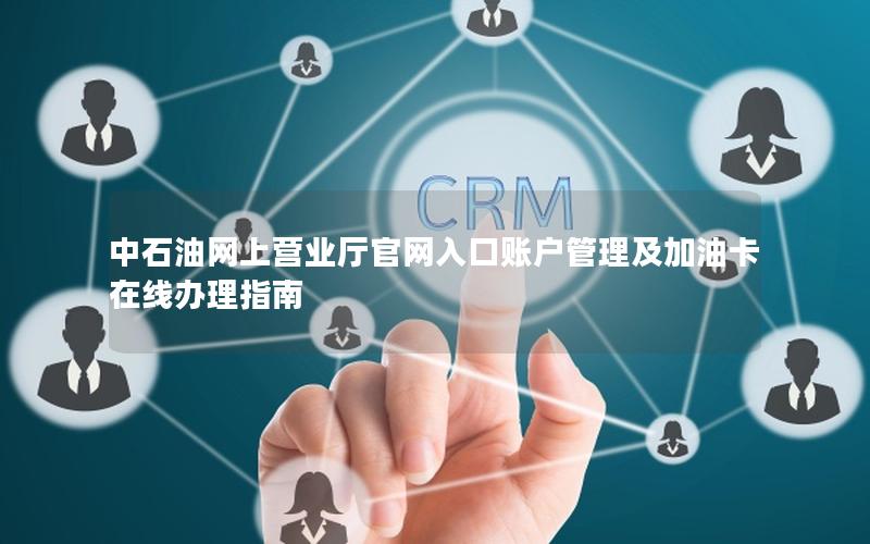 中石油网上营业厅官网入口账户管理及加油卡在线办理指南