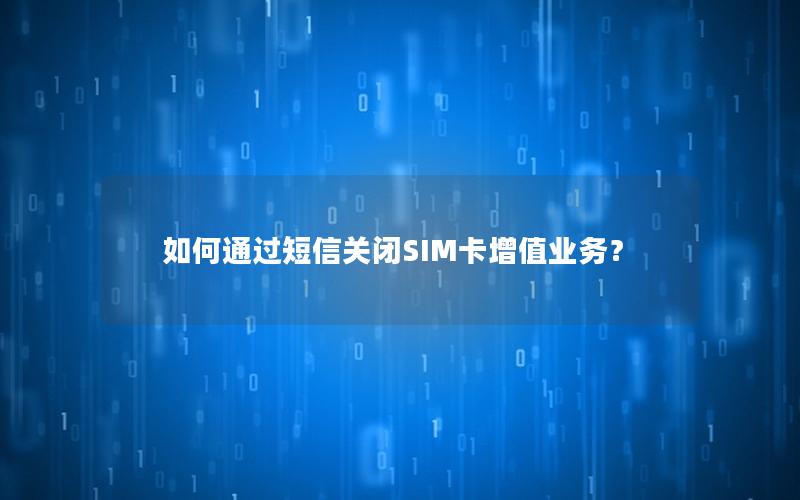 如何通过短信关闭SIM卡增值业务？