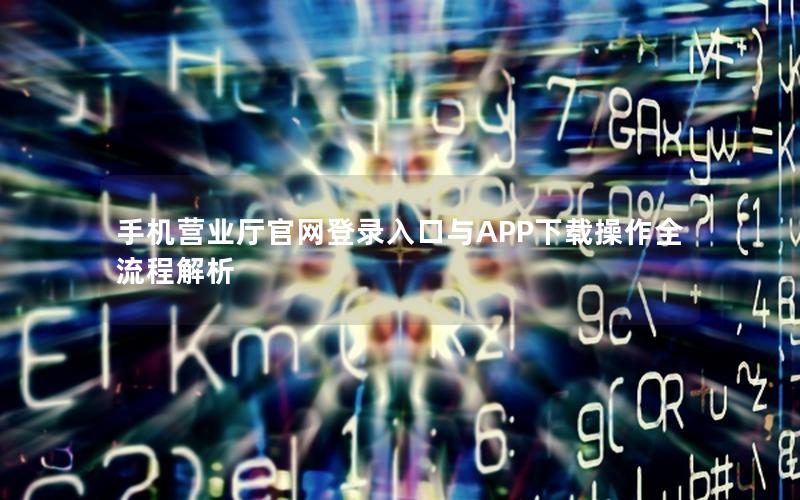 手机营业厅官网登录入口与APP下载操作全流程解析