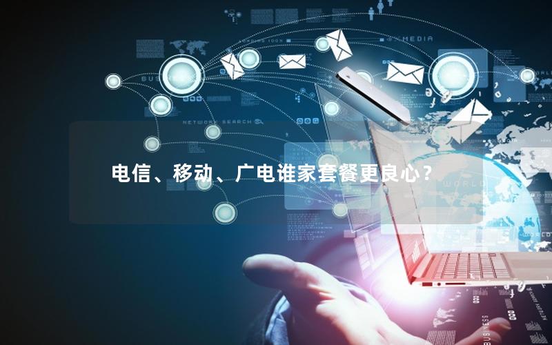 电信、移动、广电谁家套餐更良心？