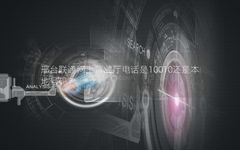 邢台联通网上营业厅电话是10010还是本地号码？