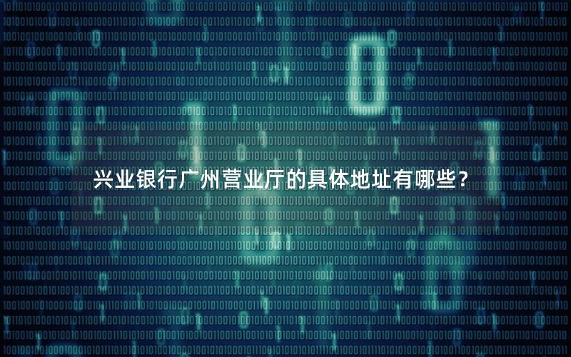 兴业银行广州营业厅的具体地址有哪些？