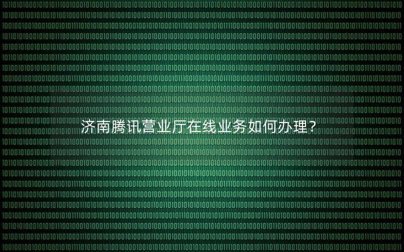 济南腾讯营业厅在线业务如何办理？