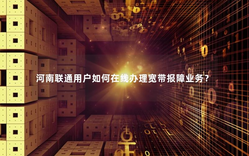 河南联通用户如何在线办理宽带报障业务？
