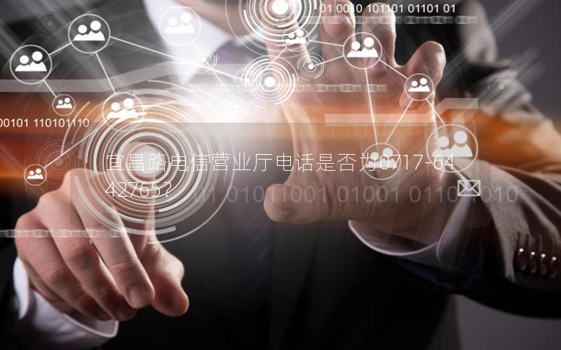 宜昌路电信营业厅电话是否为0717-6442765？