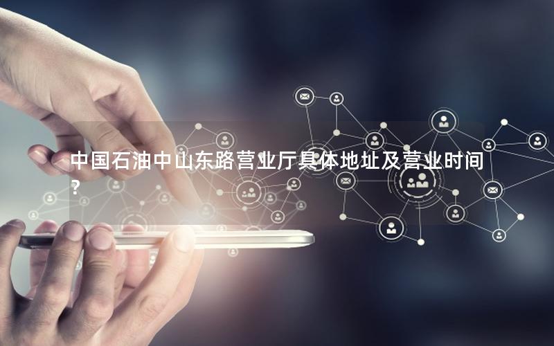 中国石油中山东路营业厅具体地址及营业时间？