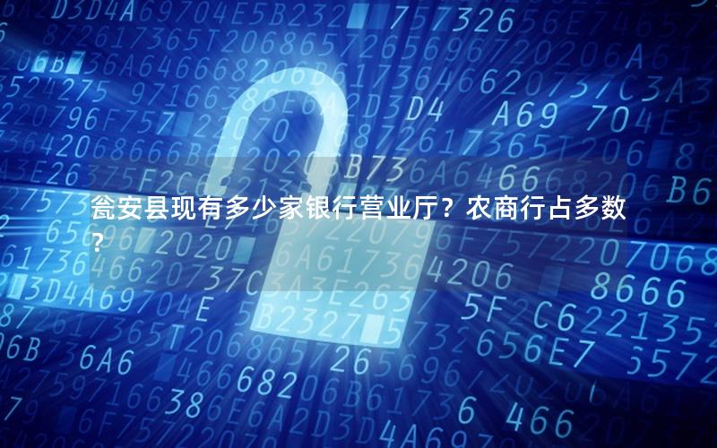 瓮安县现有多少家银行营业厅？农商行占多数？