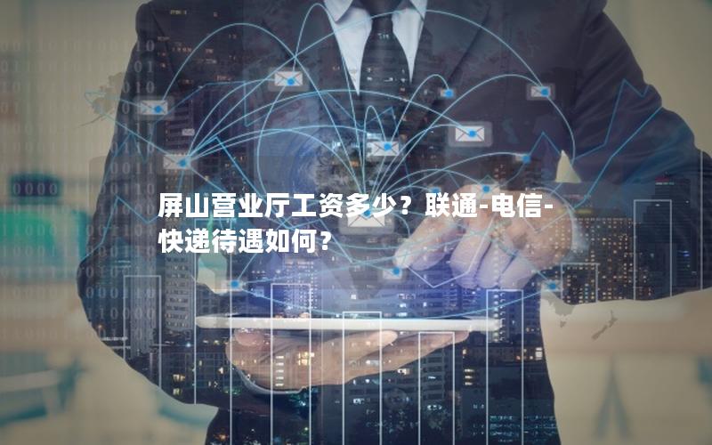 屏山营业厅工资多少？联通-电信-快递待遇如何？