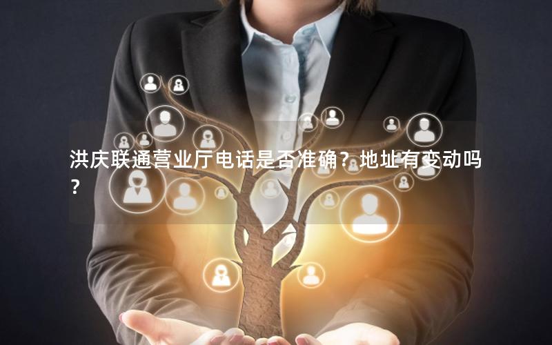 洪庆联通营业厅电话是否准确？地址有变动吗？